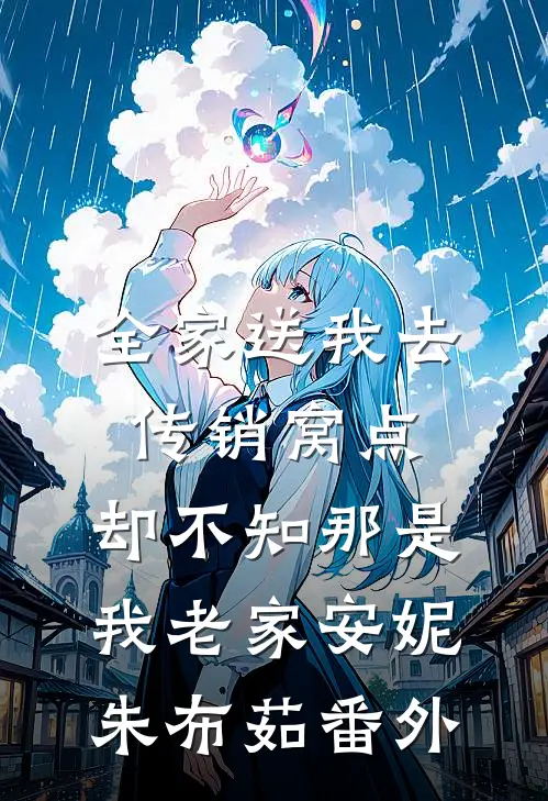 全家送我去传销窝点，却不知那是我老家安妮朱布茹番外