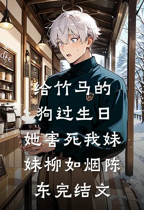 给竹马的狗过生日，她害死我妹妹柳如烟陈东完结文
