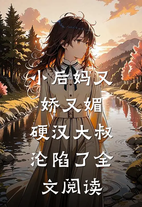 小后妈又娇又媚：硬汉大叔沦陷了全文阅读