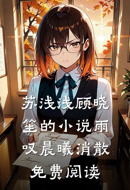 苏浅浅顾晓笙的小说雨叹晨曦消散免费阅读