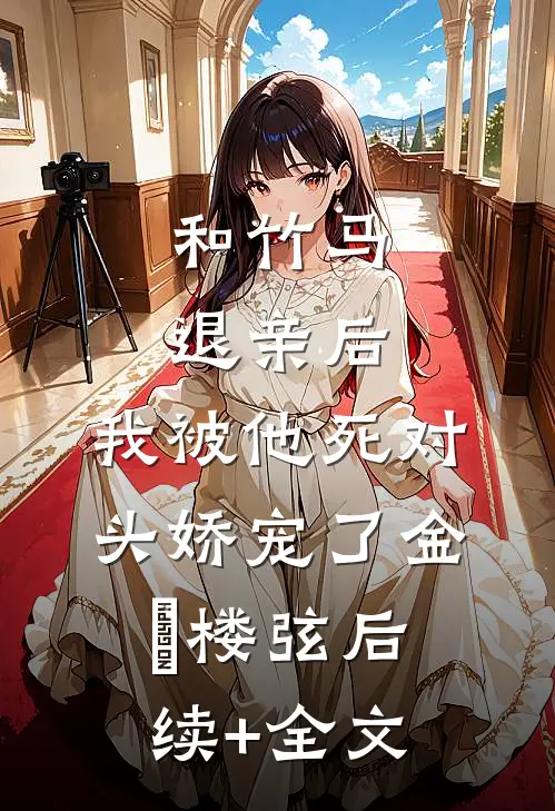 和竹马退亲后，我被他死对头娇宠了金晞楼弦后续+全文