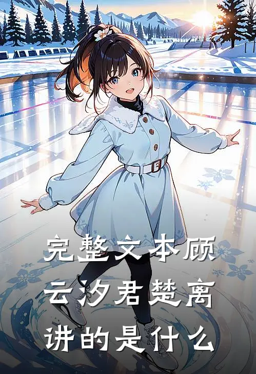 完整文本顾云汐君楚离讲的是什么