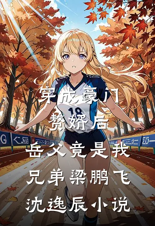 穿成豪门赘婿后，岳父竟是我兄弟梁鹏飞沈逸辰小说