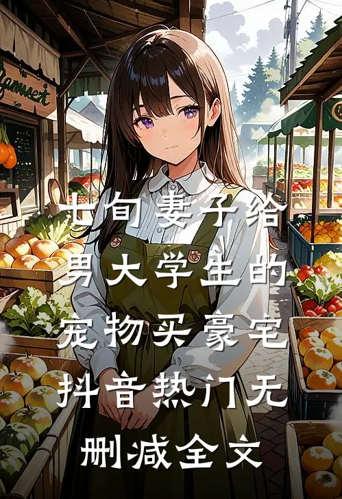 七旬妻子给男大学生的宠物买豪宅抖音热门无删减全文