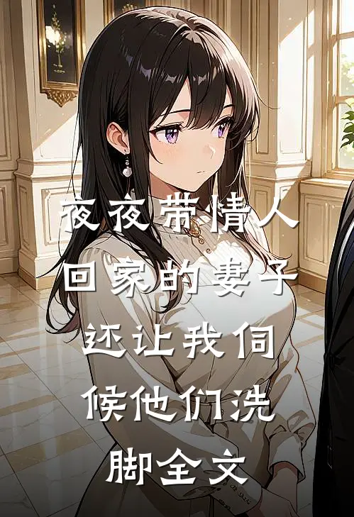 夜夜带情人回家的妻子，还让我伺候他们洗脚全文