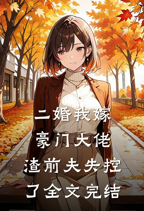 二婚我嫁豪门大佬，渣前夫失控了全文完结