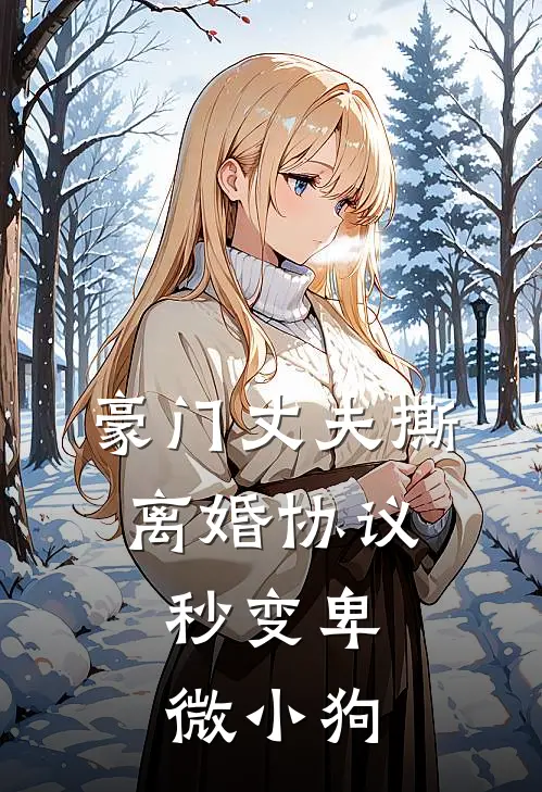 豪门丈夫撕离婚协议，秒变卑微小狗