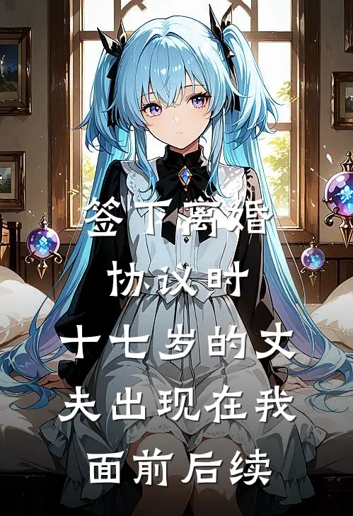 签下离婚协议时，十七岁的丈夫出现在我面前后续