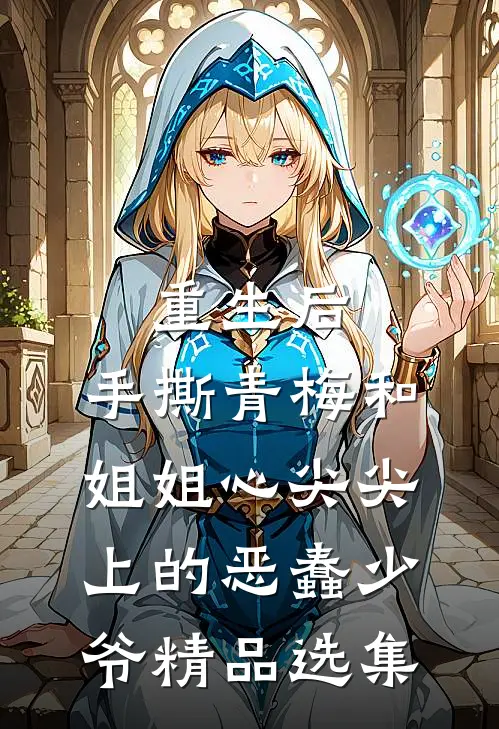 重生后，手撕青梅和姐姐心尖尖上的恶蠢少爷精品选集