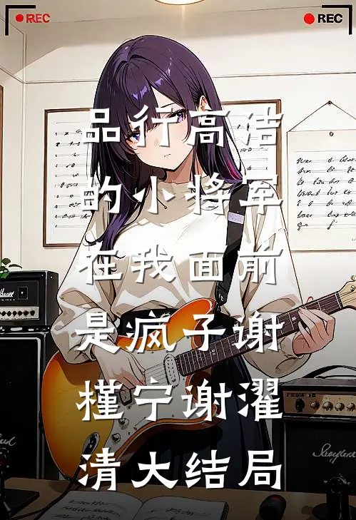 品行高洁的小将军，在我面前是疯子谢槿宁谢濯清大结局