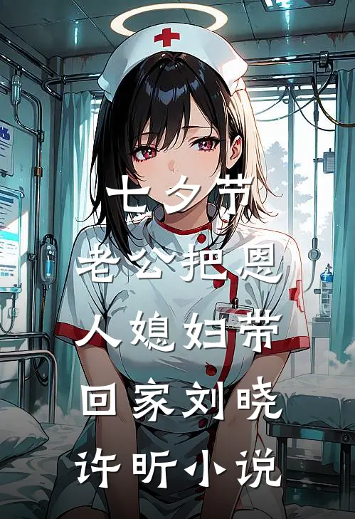 七夕节，老公把恩人媳妇带回家刘晓许昕小说