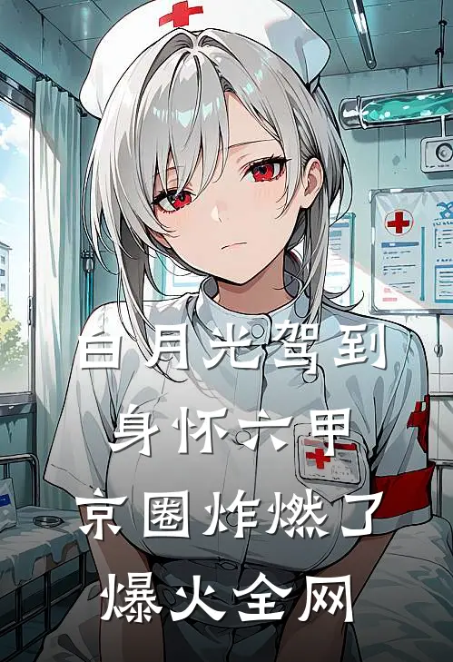 白月光驾到身怀六甲，京圈炸燃了爆火全网