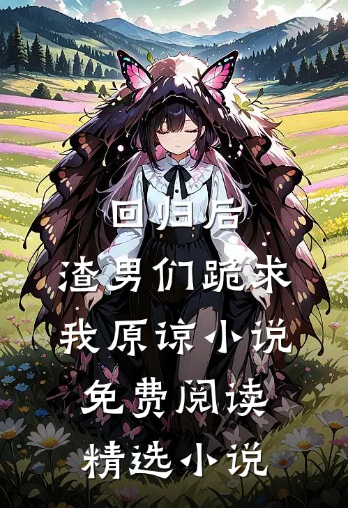 回归后,渣男们跪求我原谅小说免费阅读精选小说