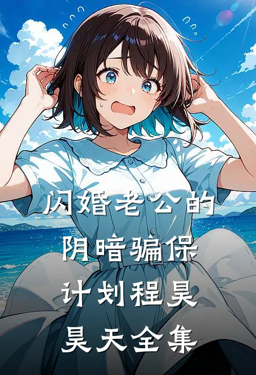 闪婚老公的阴暗骗保计划程昊昊天 全集