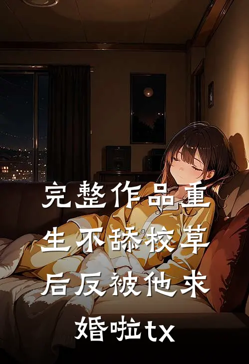 完整作品重生不舔校草后反被他求婚啦tx