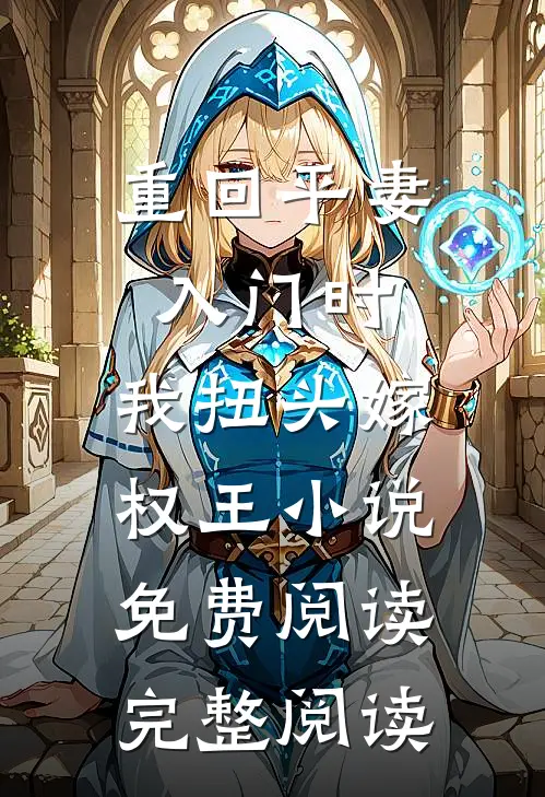 重回平妻入门时,我扭头嫁权王小说免费阅读完整阅读