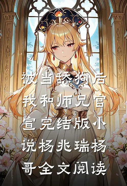 被当舔狗后，我和师兄官宣完结版小说_杨兆瑞杨哥全文阅读