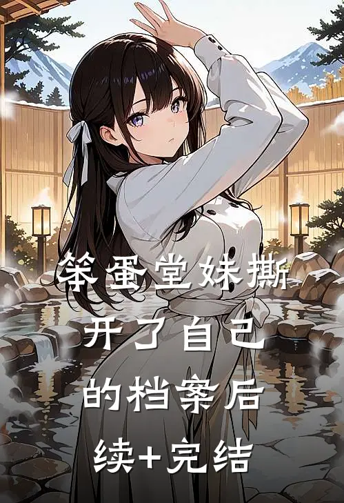 笨蛋堂妹撕开了自己的档案后续+完结