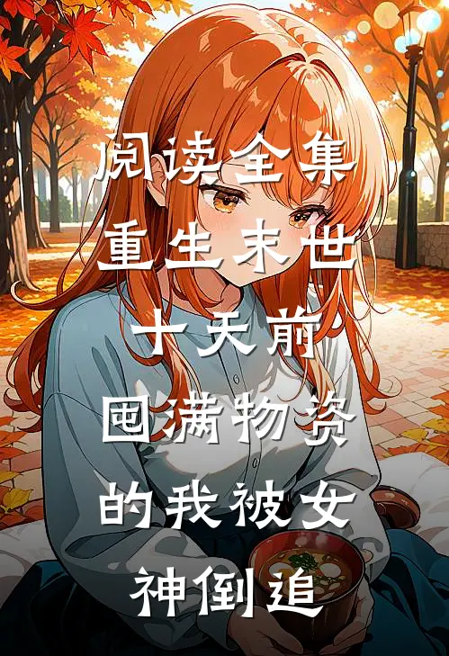 阅读全集重生末世十天前，囤满物资的我被女神倒追