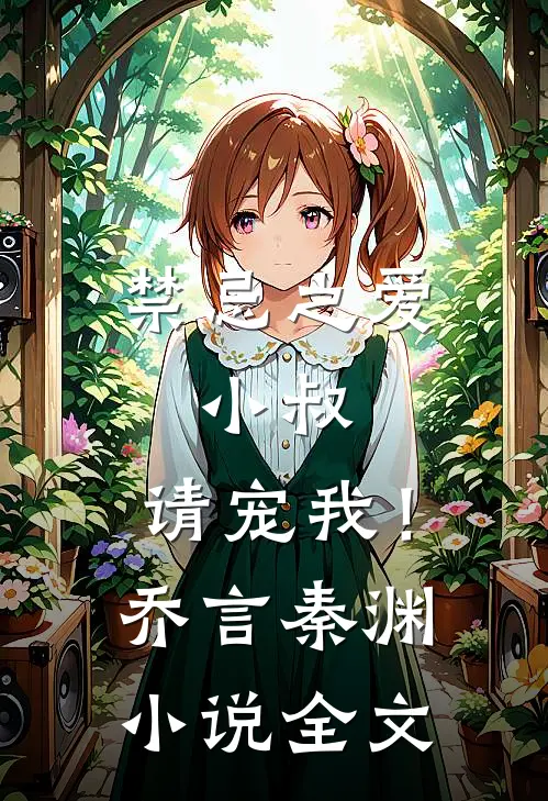 禁忌之爱小叔,请宠我!乔言秦渊全文阅读