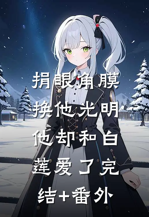 捐眼角膜换他光明，他却和白莲爱了完结+番外