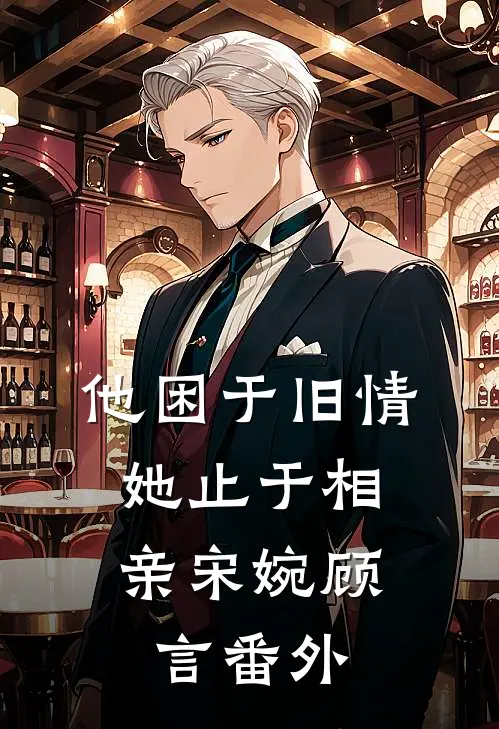 他困于旧情，她止于相亲宋婉顾言 番外