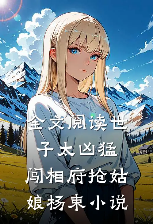 全文阅读世子太凶猛:闯相府抢姑娘杨束小说