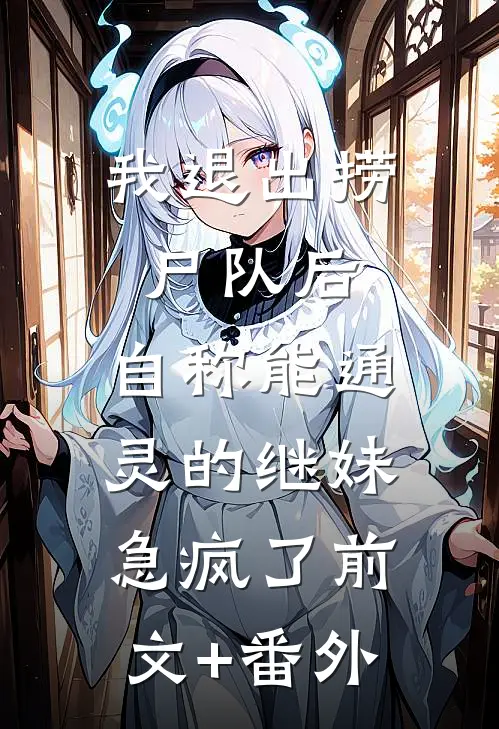 我退出捞尸队后，自称能通灵的继妹急疯了前文+番外