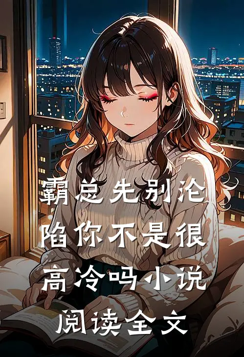 霸总先别沦陷你不是很高冷吗小说阅读全文
