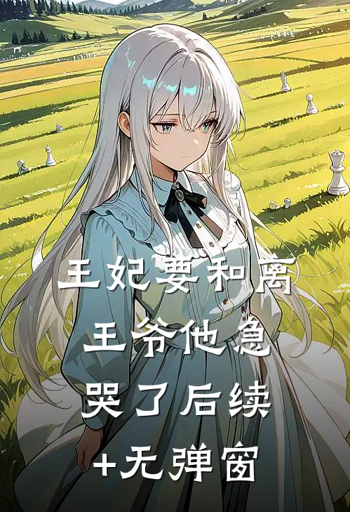 王妃要和离，王爷他急哭了后续+无弹窗