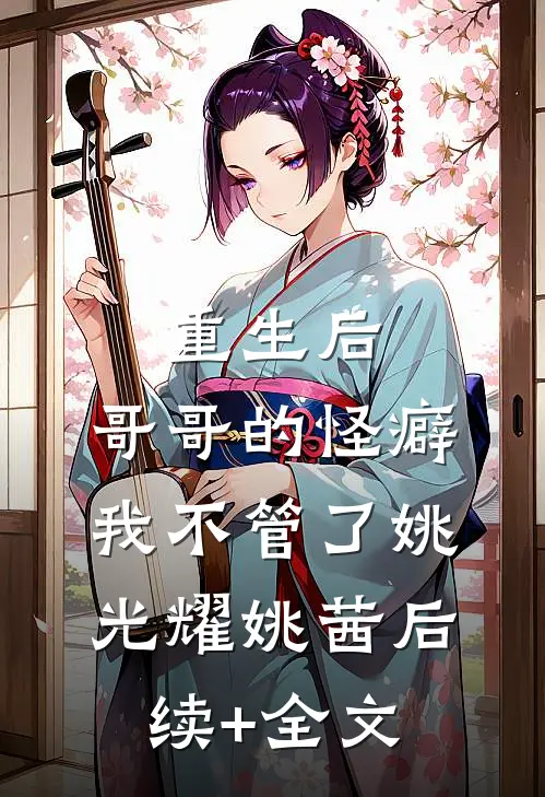 重生后，哥哥的怪癖我不管了姚光耀姚茜后续+全文