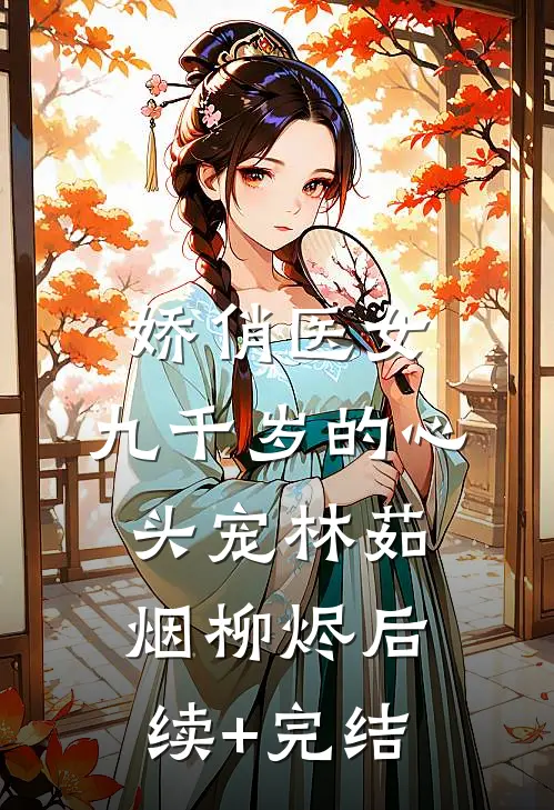 娇俏医女，九千岁的心头宠林茹烟柳烬后续+完结