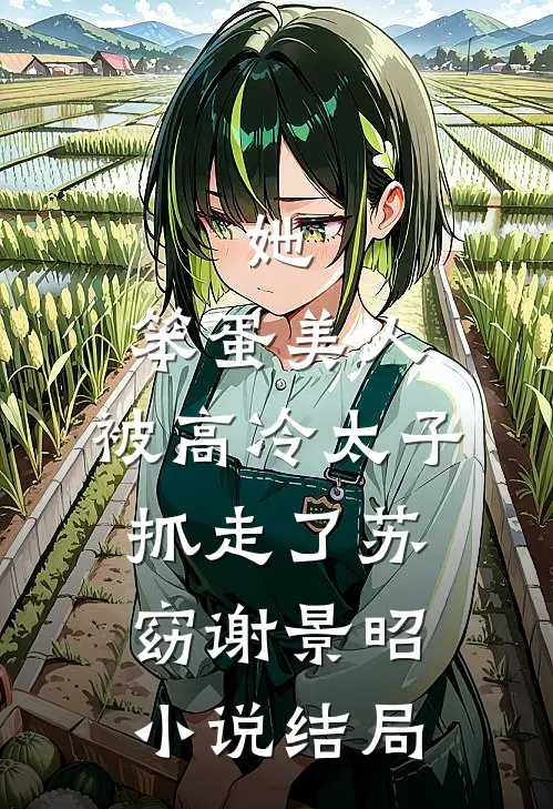 她，笨蛋美人，被高冷太子抓走了苏窈谢景昭小说结局