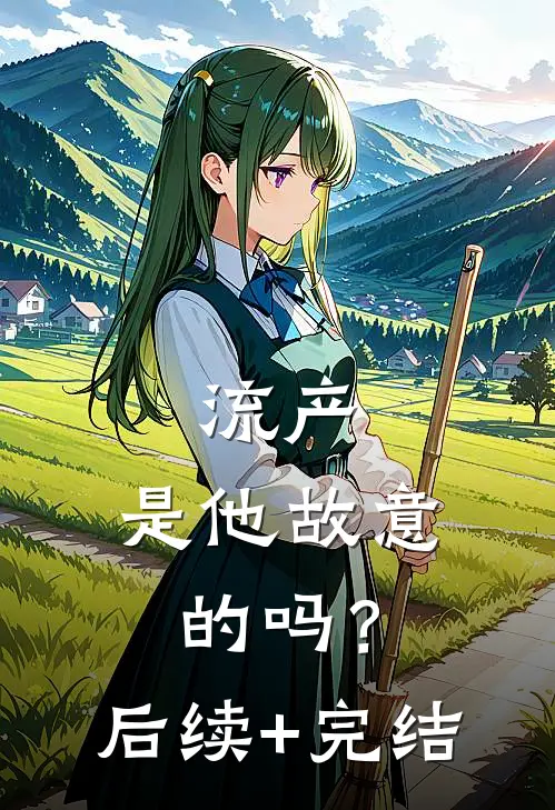 流产，是他故意的吗？后续+完结