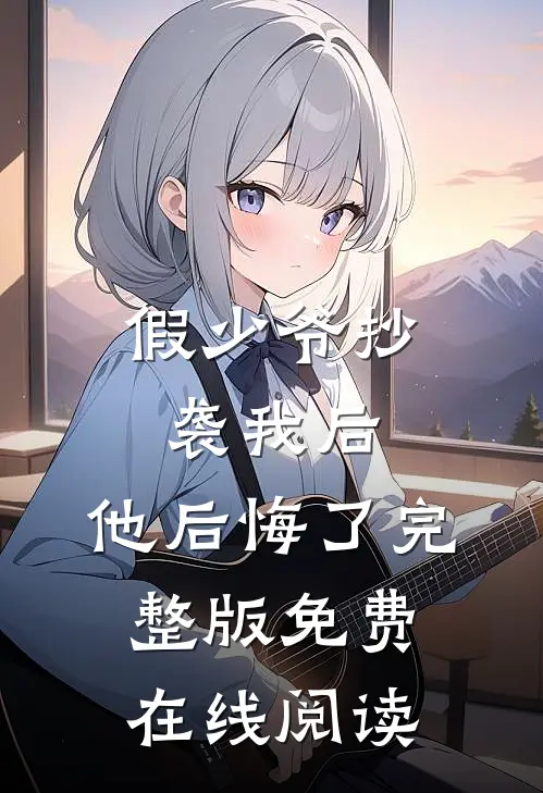 假少爷抄袭我后，他后悔了完整版免费在线阅读