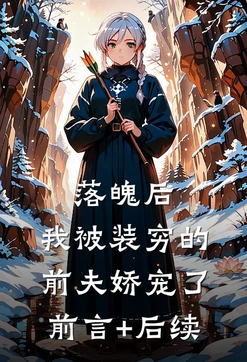 落魄后，我被装穷的前夫娇宠了前言+后续