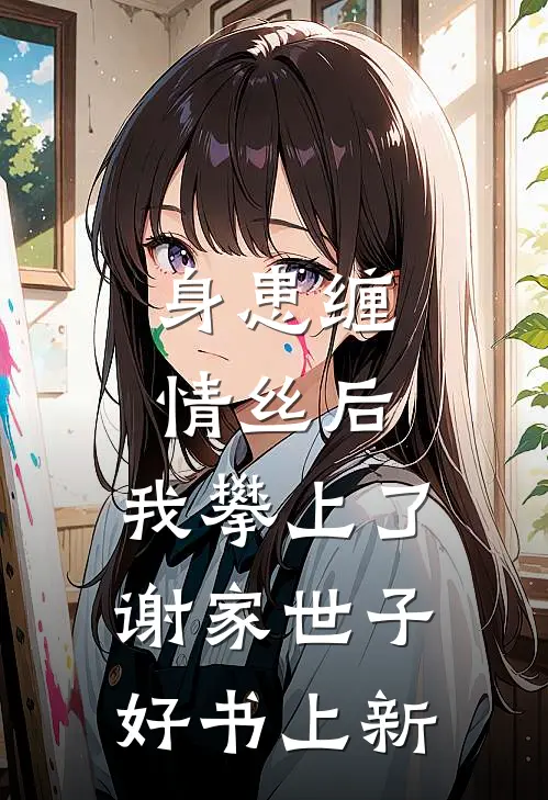 身患缠情丝后,我攀上了谢家世子好书上新