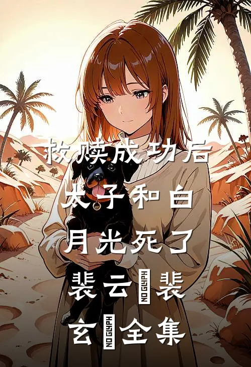 救赎成功后，太子和白月光死了裴云璟裴玄璟全集