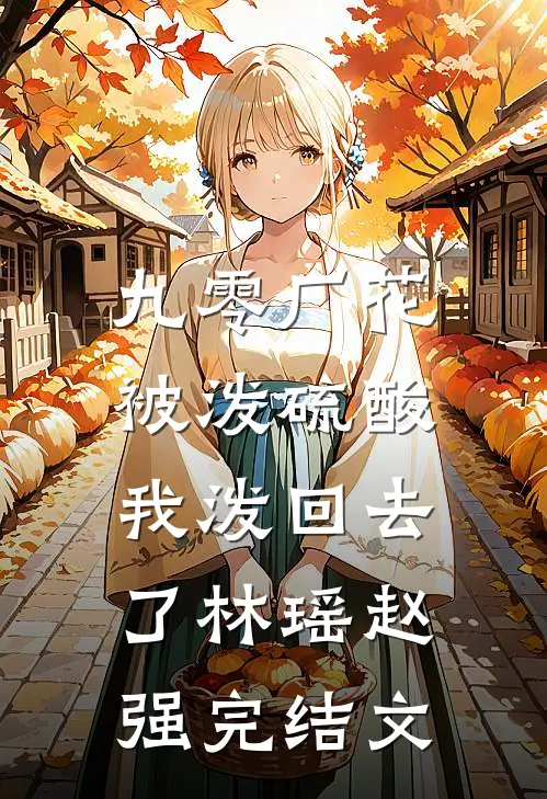 九零厂花被泼硫酸，我泼回去了林瑶赵强完结文