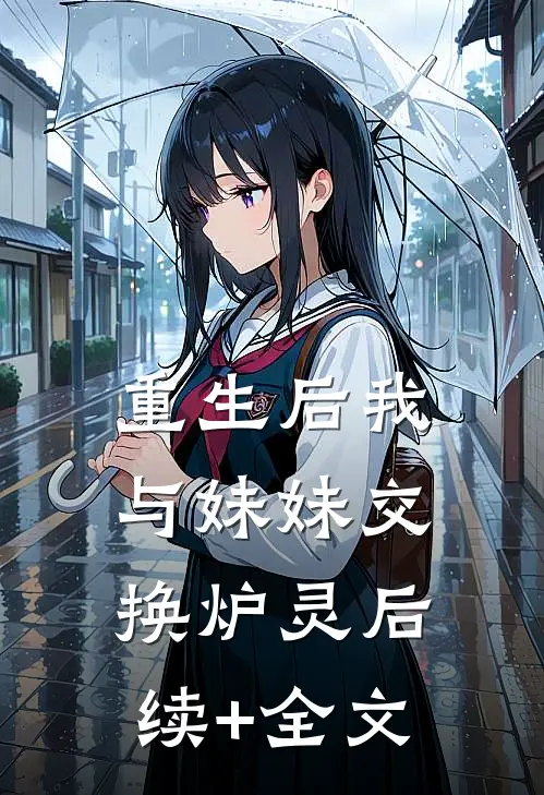 重生后我与妹妹交换炉灵后续+全文