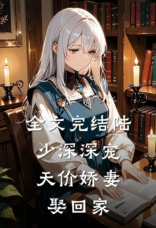 全文完结陆少深深宠：天价娇妻娶回家