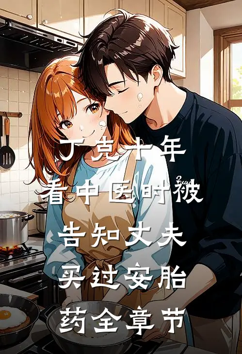 丁克十年，看中医时被告知丈夫买过安胎药全章节