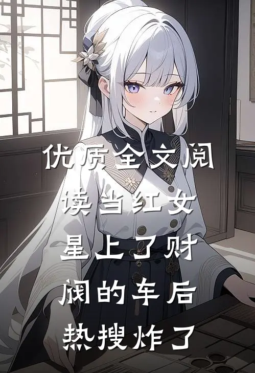 优质全文阅读当红女星上了财阀的车后，热搜炸了