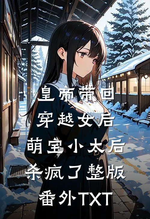皇帝带回穿越女后，萌宝小太后杀疯了整版番外TXT