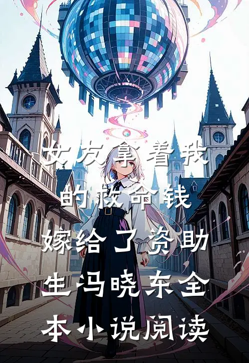 女友拿着我的救命钱，嫁给了资助生冯晓东全本小说阅读