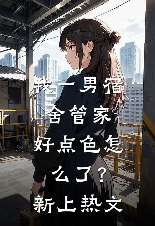 我一男宿舍管家，好点色怎么了？新上热文
