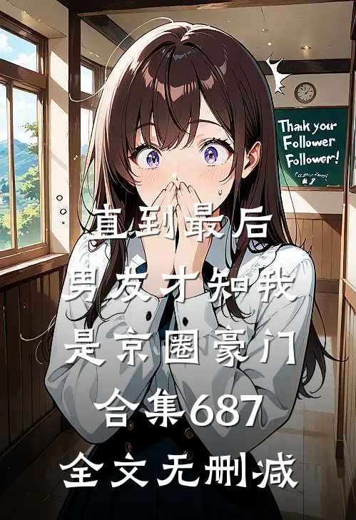 直到最后，男友才知我是京圈豪门合集687全文无删减