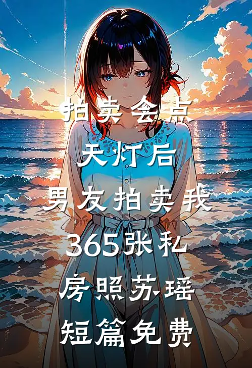 拍卖会点天灯后，男友拍卖我365张私房照苏瑶短篇免费