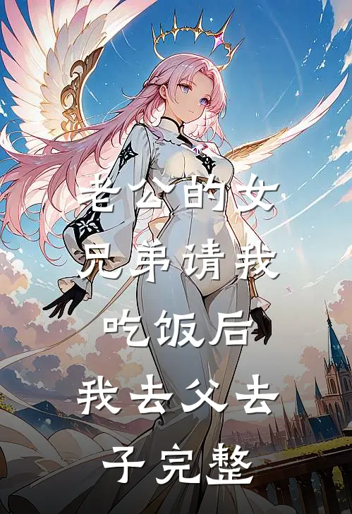老公的女兄弟请我吃饭后，我去父去子完整