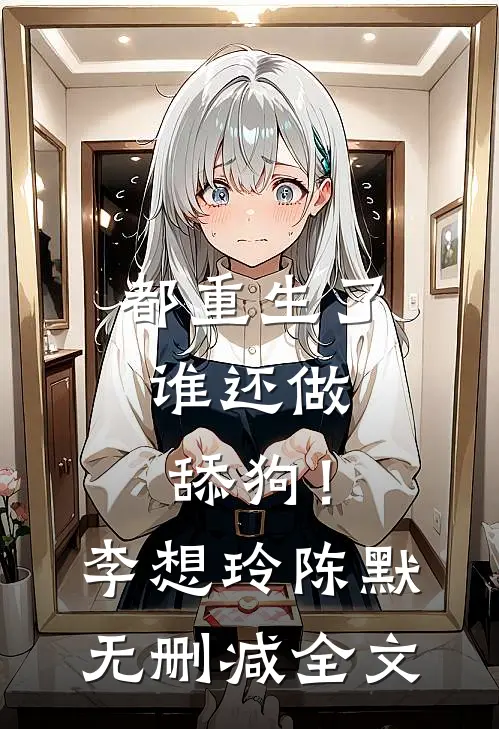 都重生了，谁还做舔狗！李想玲陈默无删减全文